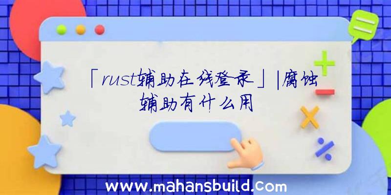 「rust辅助在线登录」|腐蚀辅助有什么用